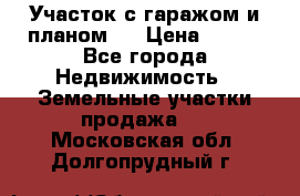 Участок с гаражом и планом   › Цена ­ 850 - Все города Недвижимость » Земельные участки продажа   . Московская обл.,Долгопрудный г.